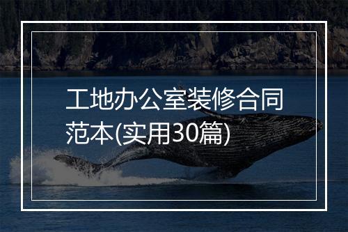 工地办公室装修合同范本(实用30篇)