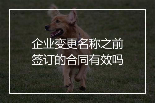 企业变更名称之前签订的合同有效吗