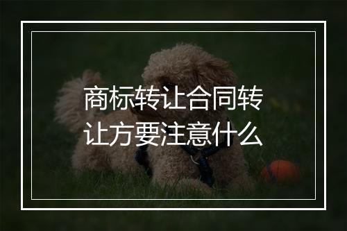 商标转让合同转让方要注意什么