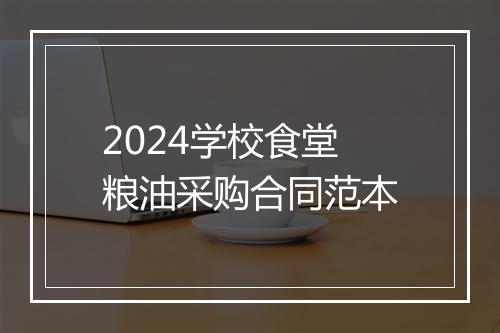 2024学校食堂粮油采购合同范本