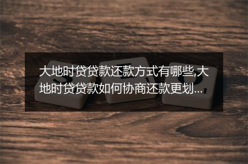大地时贷贷款还款方式有哪些,大地时贷贷款如何协商还款更划算