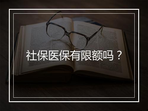 社保医保有限额吗？