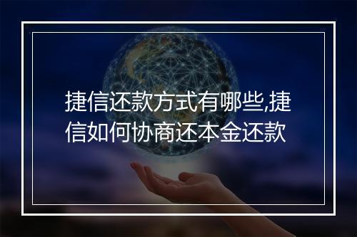 捷信还款方式有哪些,捷信如何协商还本金还款
