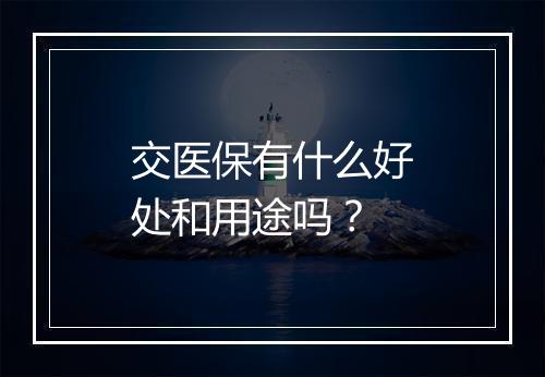 交医保有什么好处和用途吗？