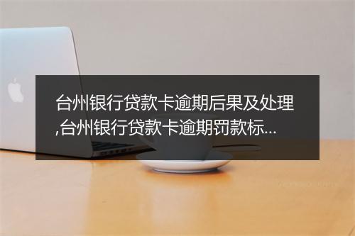 台州银行贷款卡逾期后果及处理 ,台州银行贷款卡逾期罚款标准