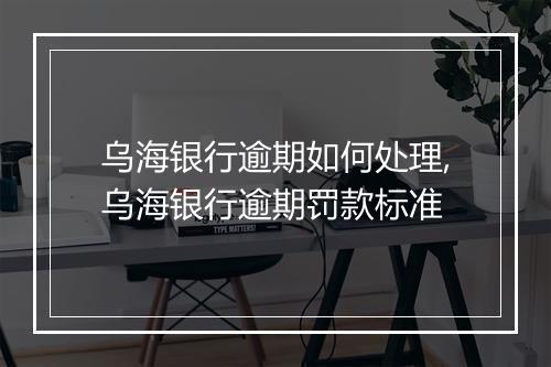 乌海银行逾期如何处理,乌海银行逾期罚款标准