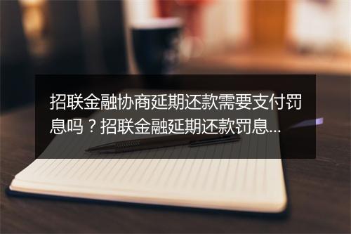 招联金融协商延期还款需要支付罚息吗？招联金融延期还款罚息详解