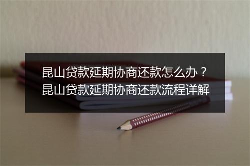 昆山贷款延期协商还款怎么办？昆山贷款延期协商还款流程详解