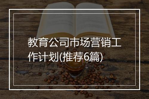 教育公司市场营销工作计划(推荐6篇)