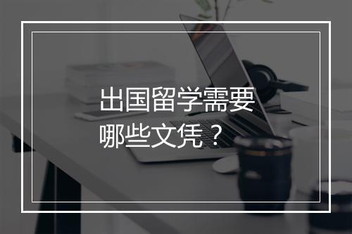 出国留学需要哪些文凭？