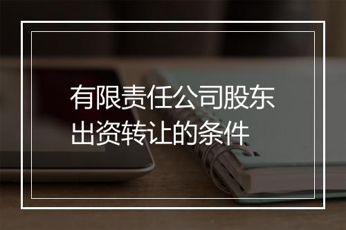 有限责任公司股东出资转让的条件