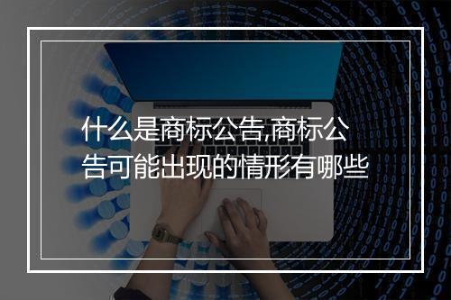 什么是商标公告,商标公告可能出现的情形有哪些