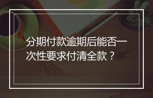 分期付款逾期后能否一次性要求付清全款？