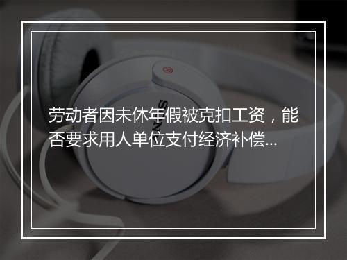 劳动者因未休年假被克扣工资，能否要求用人单位支付经济补偿？