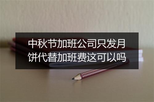 中秋节加班公司只发月饼代替加班费这可以吗