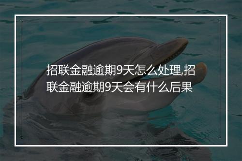 招联金融逾期9天怎么处理,招联金融逾期9天会有什么后果