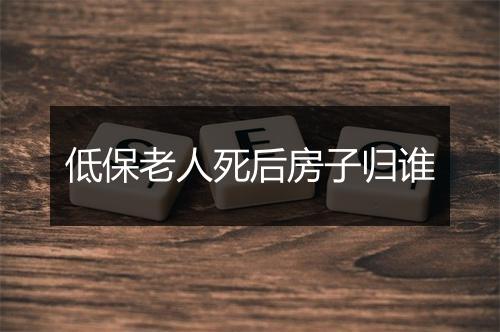 低保老人死后房子归谁