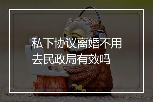 私下协议离婚不用去民政局有效吗