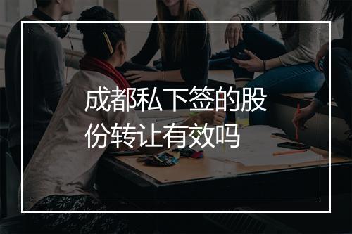 成都私下签的股份转让有效吗