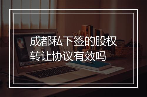 成都私下签的股权转让协议有效吗