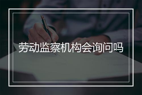 劳动监察机构会询问吗