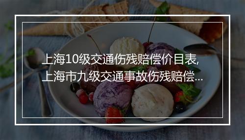 上海10级交通伤残赔偿价目表,上海市九级交通事故伤残赔偿多少