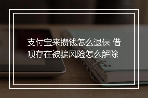 支付宝来攒钱怎么退保 借呗存在被骗风险怎么解除