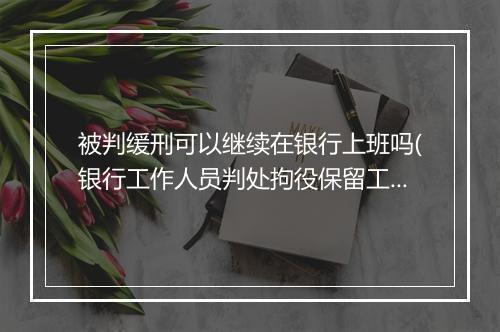 被判缓刑可以继续在银行上班吗(银行工作人员判处拘役保留工作吗)