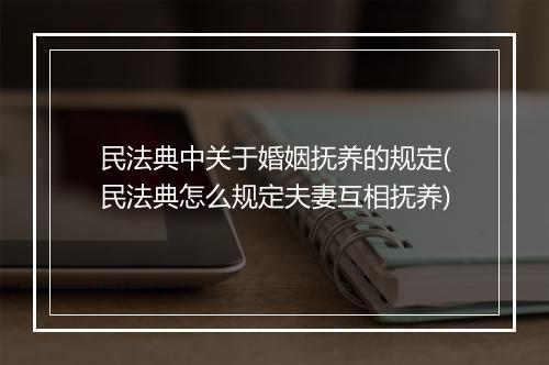 民法典中关于婚姻抚养的规定(民法典怎么规定夫妻互相抚养)
