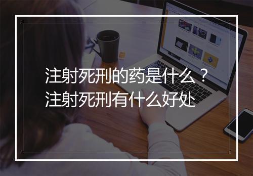 注射死刑的药是什么？注射死刑有什么好处