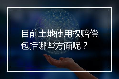 目前土地使用权赔偿包括哪些方面呢？