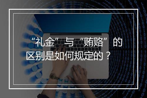 “礼金”与“贿赂”的区别是如何规定的？