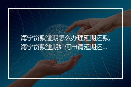 海宁贷款逾期怎么办理延期还款,海宁贷款逾期如何申请延期还款