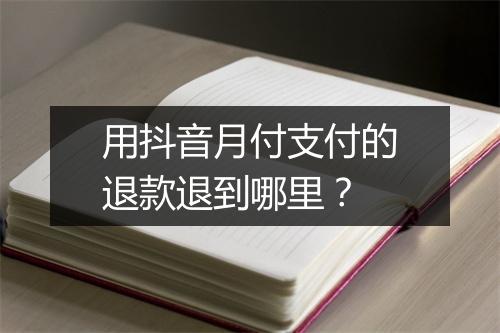 用抖音月付支付的退款退到哪里？