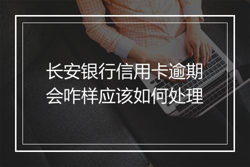 长安银行信用卡逾期会咋样应该如何处理