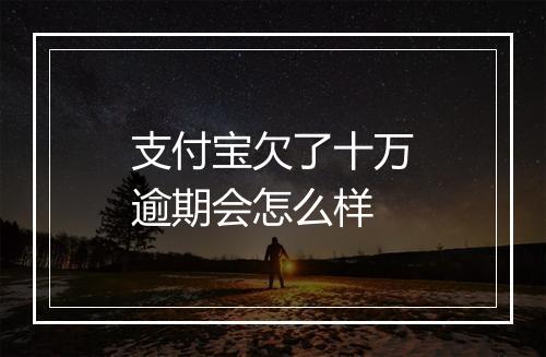 支付宝欠了十万逾期会怎么样