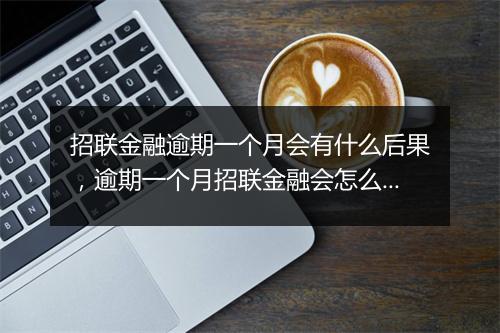 招联金融逾期一个月会有什么后果，逾期一个月招联金融会怎么处理