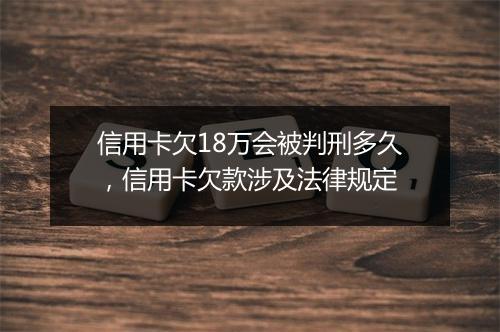 信用卡欠18万会被判刑多久，信用卡欠款涉及法律规定