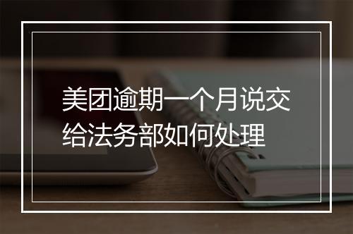 美团逾期一个月说交给法务部如何处理