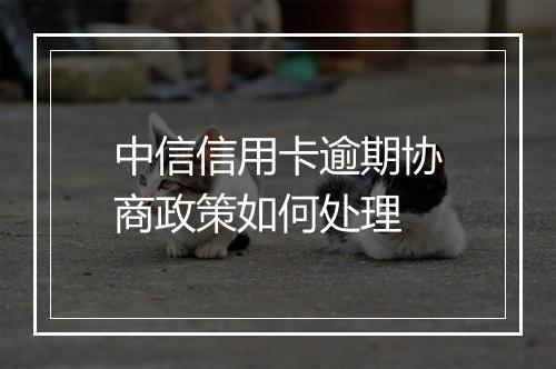 中信信用卡逾期协商政策如何处理