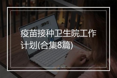 疫苗接种卫生院工作计划(合集8篇)