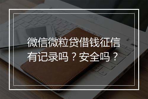 微信微粒贷借钱征信有记录吗？安全吗？