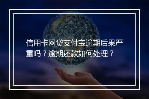 信用卡网贷支付宝逾期后果严重吗？逾期还款如何处理？