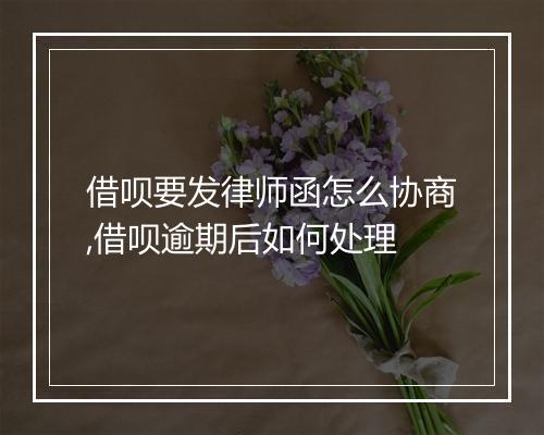 借呗要发律师函怎么协商,借呗逾期后如何处理