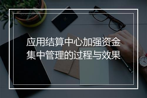 应用结算中心加强资金集中管理的过程与效果
