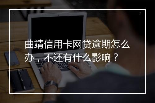 曲靖信用卡网贷逾期怎么办，不还有什么影响？