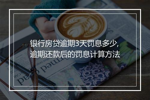 银行房贷逾期3天罚息多少,逾期还款后的罚息计算方法