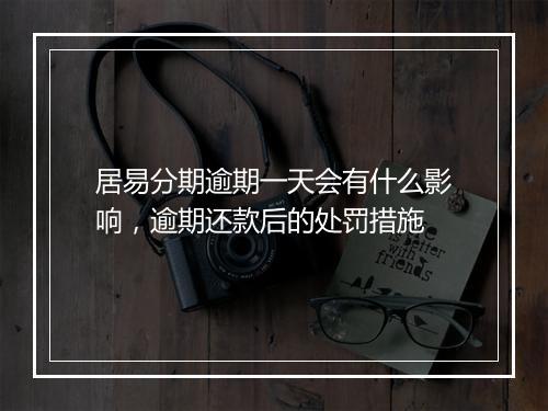 居易分期逾期一天会有什么影响，逾期还款后的处罚措施