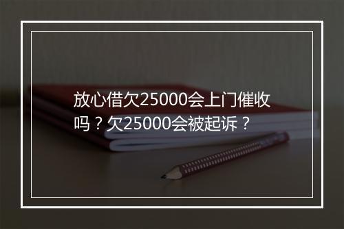 放心借欠25000会上门催收吗？欠25000会被起诉？