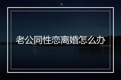 老公同性恋离婚怎么办